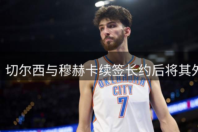 切尔西与穆赫卡续签长约后将其外租一年