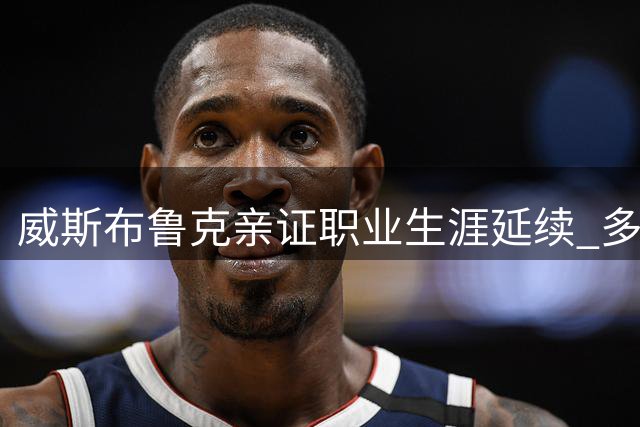 威斯布鲁克亲证职业生涯延续 多支球队争夺其加盟