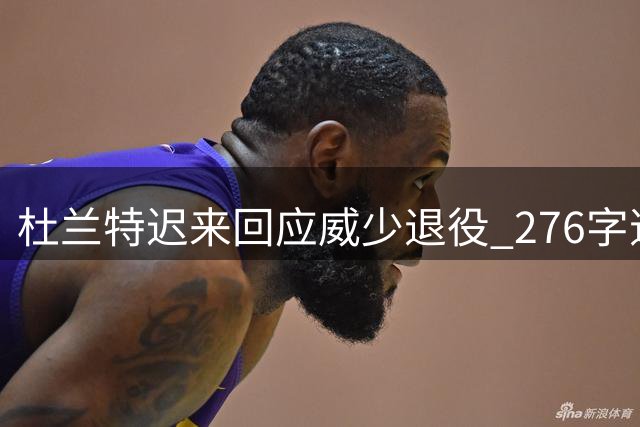 杜兰特迟来回应威少退役 276字道尽十年恩怨情仇