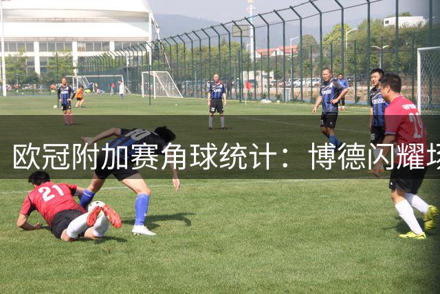 欧冠附加赛角球统计：博德闪耀场均6个，奈梅亨场均5.4个