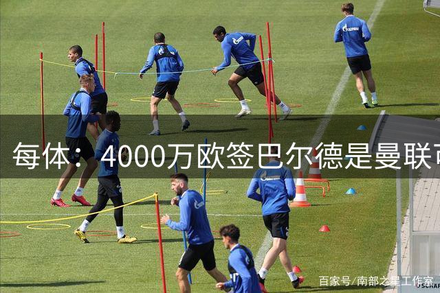每体：4000万欧签巴尔德是曼联可承受的，但他们首选目标是霍尔