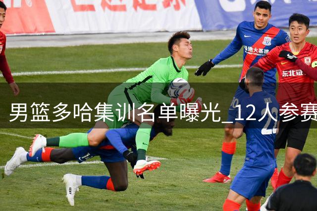 男篮多哈集训名单曝光 12人参赛阵容基本确定