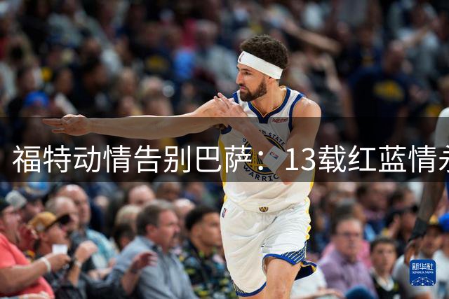 福特动情告别巴萨：13载红蓝情永存