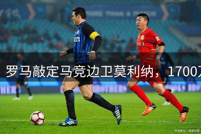 罗马敲定马竞边卫莫利纳，1700万欧元转会协议达成