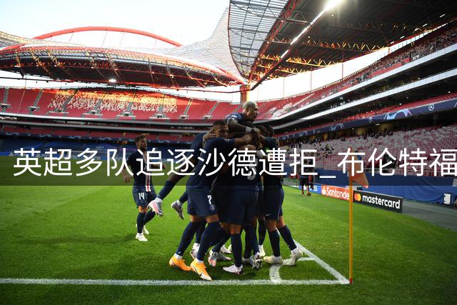 英超多队追逐沙德遭拒 布伦特福德坚持留人