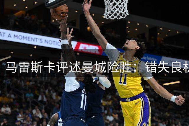 马雷斯卡评述曼城险胜：错失良机致比赛艰难