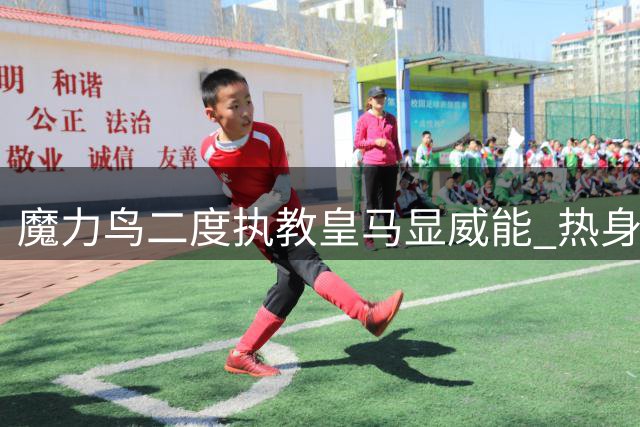 魔力鸟二度执教皇马显威能 热身全胜迎接联赛征程