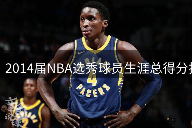 2014届NBA选秀球员生涯总得分排行：约基奇领跑